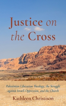 Hardcover Justice on the Cross: Palestinian Liberation Theology, the Struggle Against Israeli Oppression, and the Church Book