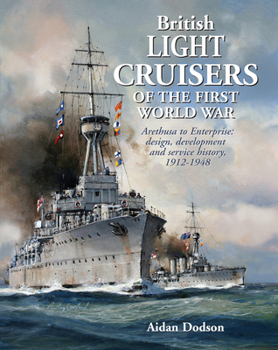 British Light Cruisers of the First World War : Arethusa to Enterprise: Design, Development and Service History, 1912-1948