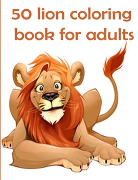 50 lion coloring book for adults: 50 amazing lions illustrations for adults, kids and teens : Perfect for Stress Management, Relief and Art Color Therapy 8,5*11