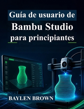 Guía de usuario de Bambu Studio para principiantes: Domina la impresión 3D, el laminado y las impresiones de alta calidad con instrucciones paso a paso (Spanish Edition)