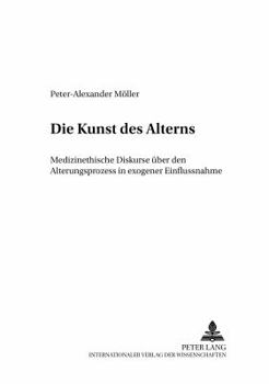 Die Kunst Des Alterns: Medizinethische Diskurse Ueber Den Alterungsprozess in Exogener Einflussnahme