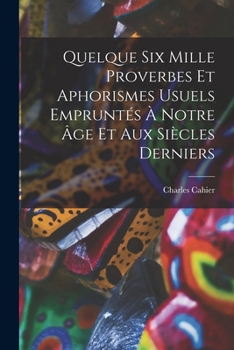 Paperback Quelque Six Mille Proverbes Et Aphorismes Usuels Empruntés À Notre Âge Et Aux Siècles Derniers [French] Book