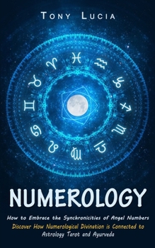 Numerology: How to Embrace the Synchronicities of Angel Numbers (Discover How Numerological Divination is Connected to Astrology T