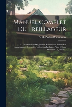 Paperback Manuel Complet Du Treillageur: Et Du Menuisier Des Jardins, Renfermant Toutes Les Connaissances Accessoires Utiles Aux Jardiniers Ainsi Qu'aux Amateu [French] Book