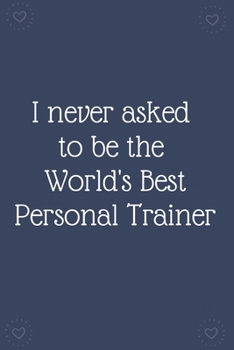 Paperback I never asked to be the World's Best Personal Trainer: Blank Lined Notebooks: Funny Saying Notebook Book