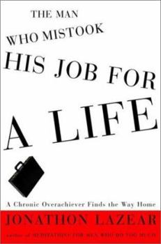 Hardcover The Man Who Mistook His Job for a Life: A Chronic Overachiever Finds the Way Home Book