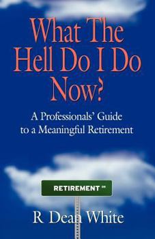 Paperback WHAT THE HELL DO I DO NOW? A Professionals' Guide to a Meaningful Retirement Book