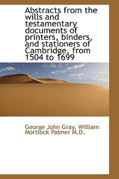 Hardcover Abstracts from the Wills and Testamentary Documents of Printers, Binders, and Stationers of Cambridg Book