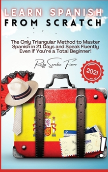 Hardcover Learn Spanish From Scratch: The Only Triangular Method to Master Spanish in 21 Days and Speak Fluently Even if You're a Total Beginner! Book