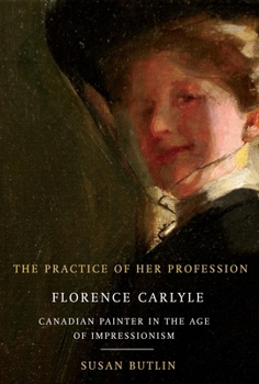 The Practice of Her Profession: Florence Carlyle, Canadian Painter in the Age of Impressionism