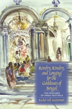 Hardcover Revelry, Rivalry, and Longing for the Goddesses of Bengal: The Fortunes of Hindu Festivals Book