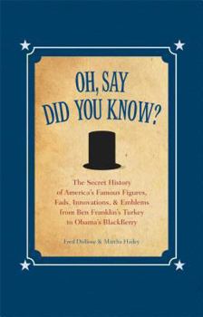 Hardcover Oh, Say Did You Know?: The Secret History of America's Famous Figures, Fads, Innovations & Emblems, from Ben Franklin's Turkey to Obama's Bla Book