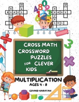 Cross Math Crossword Puzzles for Clever Kids: Multiplication Ages 4 to 8: (Preschool, Kindergarten, Grade 1-3) - Includes 100 Puzzles with Clues and Answers