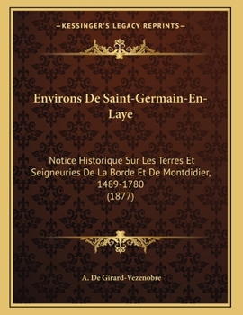 Paperback Environs De Saint-Germain-En-Laye: Notice Historique Sur Les Terres Et Seigneuries De La Borde Et De Montdidier, 1489-1780 (1877) [French] Book