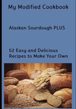 Paperback My Modified Cookbook: Alaskan Sourdough PLUS 52 Easy and Delicious Real Food Recipes to Make Your Own Book