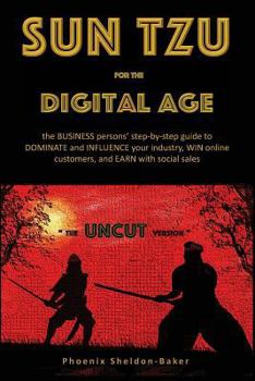 Sun Tzu for the Digital Age - The Uncut Version: The Business Person's Step-By-Step Guide to Dominate and Influence Your Industry, Win Online Customers, and Earn with Social Sales