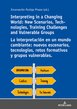 Interpreting in a Changing World: New Scenarios, Technologies, Training Challenges and Vulnerable Groups La Interpretaci�n Un Mundo Cambiante: Nuevos Escenarios, Tecnolog�as, Retos Formativos Y Grupos