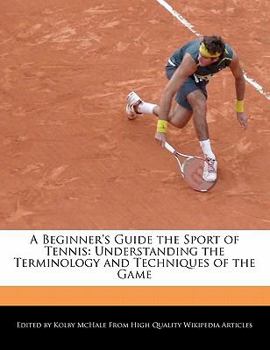 A Beginner's Guide the Sport of Tennis : Understanding the Terminology and Techniques of the Game