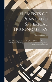 Hardcover Elements of Plane and Spherical Trigonometry: With Their Applications to Heights and Distances Projections of the Sphere, Dialling, Astronomy, the Sol Book