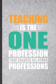 Paperback Teaching Is the One Profession That Creates All Other Professions: Funny Grade High School Teacher Lined Notebook/ Blank Journal For Best Teacher Appr Book