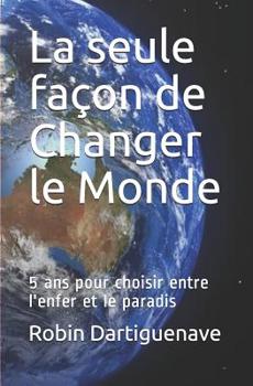 La seule fa�on de Changer le Monde: 5 ans pour choisir entre l'enfer et le paradis