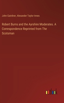 Robert Burns and the Ayrshire Moderates. A Correspondence Reprinted from The Scotsman