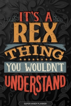 Its A Rex Thing You Wouldnt Understand: Rex Name Planner With Notebook Journal Calendar Personal Goals Password Manager & Much More, Perfect Gift For Rex