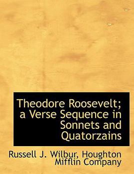 Paperback Theodore Roosevelt; A Verse Sequence in Sonnets and Quatorzains Book