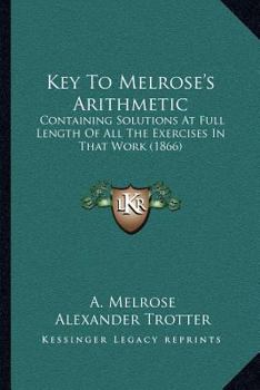 Key To Melrose's Arithmetic: Containing Solutions At Full Length Of All The Exercises In That Work