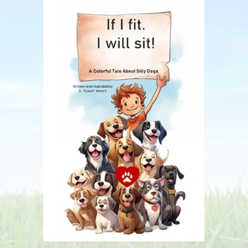 Paperback If I Fit. Then I Will Sit: A Colorful Tale about Our Silly Dogs. Book