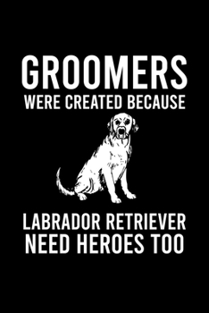 Paperback Groomers Were Created Because Labrador Retriever Need Heroes Too: Cute Labrador Retriever Default Ruled Notebook, Great Accessories & Gift Idea for La Book