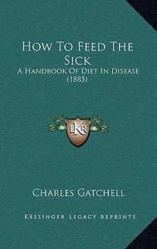 Paperback How To Feed The Sick: A Handbook Of Diet In Disease (1885) Book