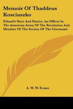 Memoir of Thaddeus Kosciuszko, Poland's Hero and Patriot, an Officer in the American Army of the Rev