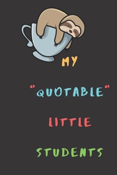My Quotable Little Students: A Journal For Teachers To Write Memorable, Crazy, Wild and Insightful Quotes Your Students Say With Sloth Cover Design