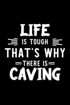 Life Is Tough That's Why There Is Caving: Caving Lover Journal | Great Christmas & Birthday Gift Idea for Caving Fan | Caving Theme Notebook | Caving Fan Diary | 100 pages 6x9 inches
