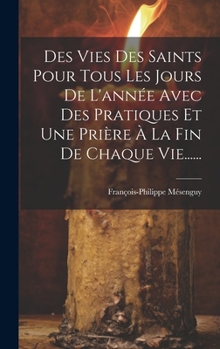 Hardcover Des Vies Des Saints Pour Tous Les Jours De L'année Avec Des Pratiques Et Une Prière À La Fin De Chaque Vie...... [French] Book