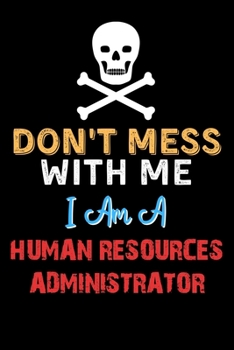 Don't Mess With Me I Am A HUMAN RESOURCES ADMINISTRATOR  - Funny HUMAN RESOURCES ADMINISTRATOR Notebook And Journal Gift Ideas: Lined Notebook / Journal Gift, 120 Pages, 6x9, Soft Cover, Matte Finish