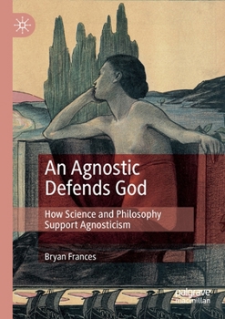 Paperback An Agnostic Defends God: How Science and Philosophy Support Agnosticism Book