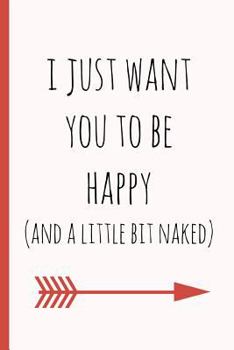 I just want you to be happy (and a little bit naked): a funny lined notebook. Blank novelty journal with a romantic cover, perfect as a gift (& better than a card) for your amazing partner!