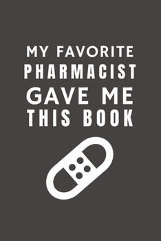 Paperback My Favorite Pharmacist Gave Me This Book: Funny Gift from Pharmacist To Customers, Friends and Family - Pocket Lined Notebook To Write In Book