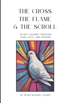 Paperback The Cross, The Flame, and The Scroll: A 30-Day Journey Through John, Acts, and Romans Book