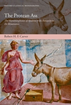 The Protean Ass: The Metamorphoses of Apuleius from antiquity to the Renaissance (Oxford Classical Monographs)