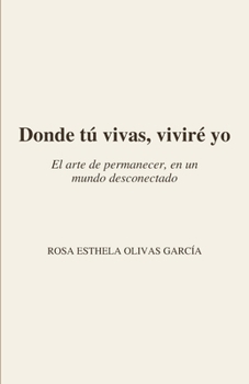 Donde tú vivas, viviré yo.: El arte de permanecer, en un mundo desconectado. (Spanish Edition)