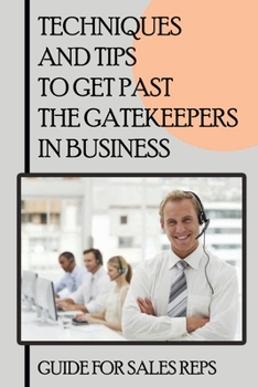 Paperback Techniques And Tips To Get Past The Gatekeepers In Business: Guide For Sales Reps: Getting Past The Gatekeeper Scripts Book