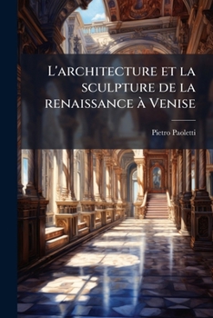 L'Architecture Et La Sculpture de La Renaissance a Venise: Recherches Historico-Artistiques