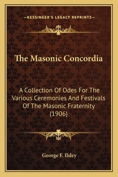 Paperback The Masonic Concordia: A Collection Of Odes For The Various Ceremonies And Festivals Of The Masonic Fraternity (1906) Book