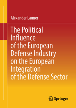 The Political Influence of the European Defense Industry on the European Integration of the Defense Sector