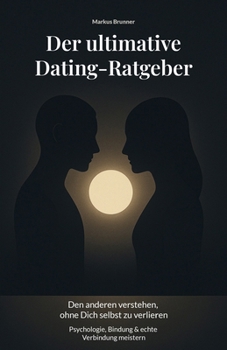 Der ultimative Dating-Ratgeber: Den anderen verstehen, ohne Dich selbst zu verlieren – Psychologie, Bindung & echte Verbindung meistern (Geistige ... und spirituelle Heilarbeit) (German Edition)