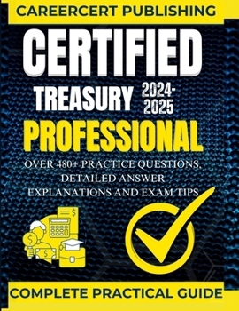 Paperback Certified Treasury Professional: Over 480+ Practice Questions, Detailed Answer Explanations and Exam Tips Book