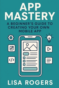 Paperback App Mastery: A Beginner's Guide to Creating Your Own Mobile App Book